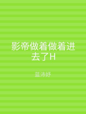 影帝做着做着进去了H