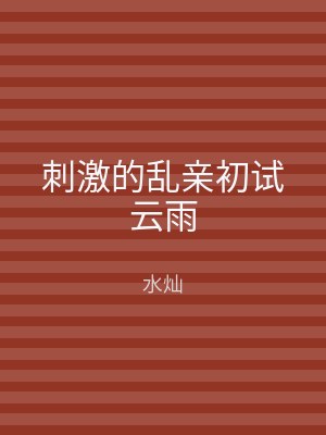 刺激的乱亲初试云雨
