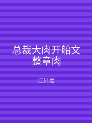 总裁大肉开船文整章肉
