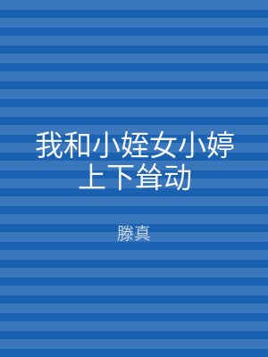 我和小姪女小婷上下耸动