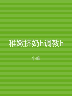 稚嫩挤奶h调教h