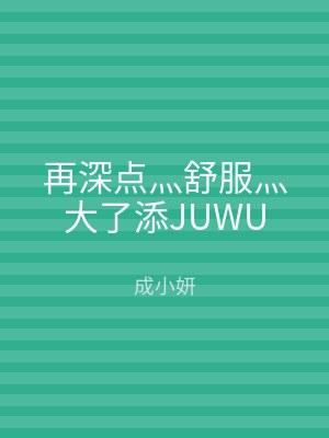 再深点灬舒服灬大了添JUWU