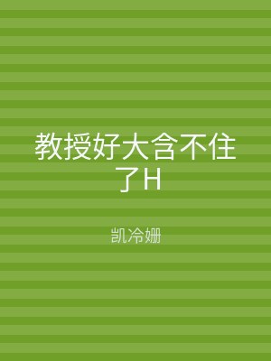 教授好大含不住了H