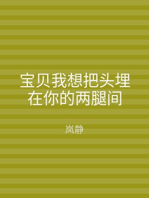 宝贝我想把头埋在你的两腿间