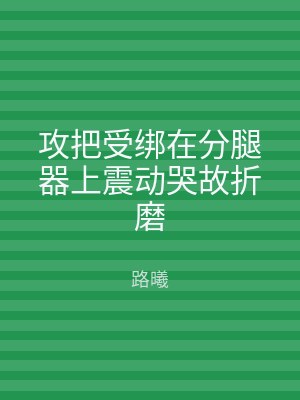 攻把受绑在分腿器上震动哭故折磨