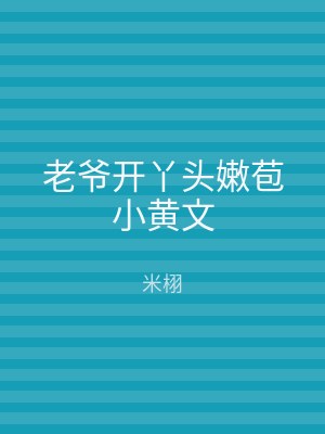 老爷开丫头嫩苞小黄文