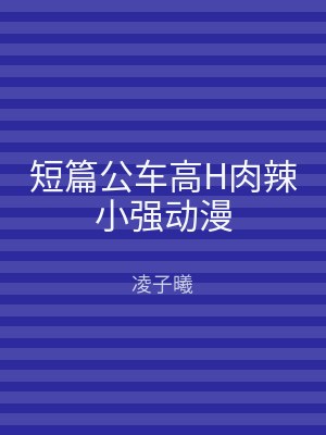 短篇公车高H肉辣小强动漫