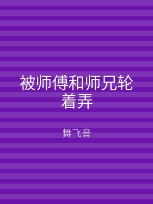 被师傅和师兄轮着弄