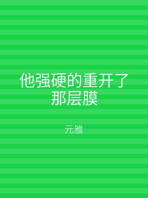 他强硬的重开了那层膜