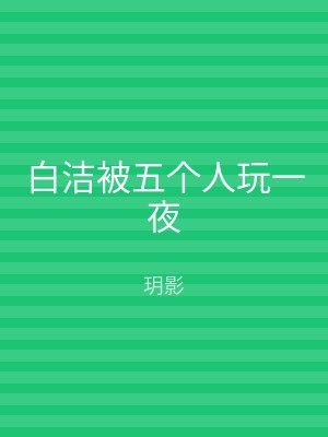 白洁被五个人玩一夜