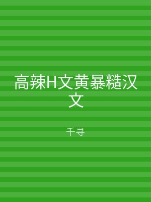 高辣H文黄暴糙汉文