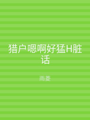 猎户嗯啊好猛H脏话