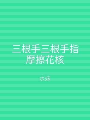 三根手三根手指摩擦花核