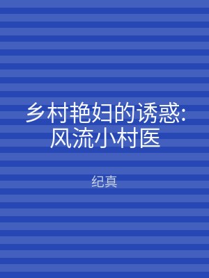 乡村艳妇的诱惑:风流小村医