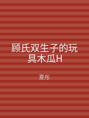 顾氏双生子的玩具木瓜H