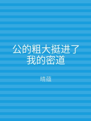 公的粗大挺进了我的密道