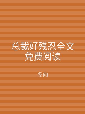 总裁好残忍全文免费阅读