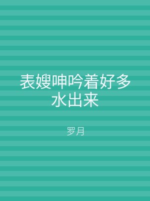 表嫂呻吟着好多水出来