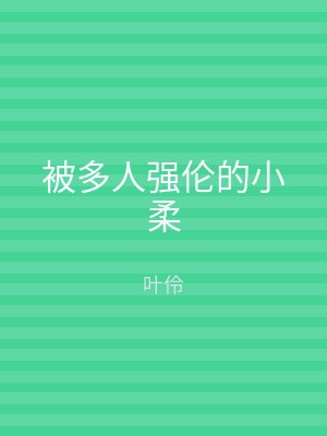 被多人强伦的小柔