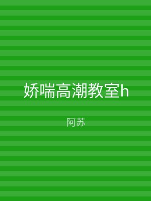娇喘高潮教室h