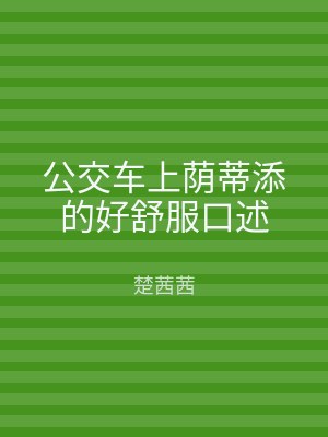 公交车上荫蒂添的好舒服口述
