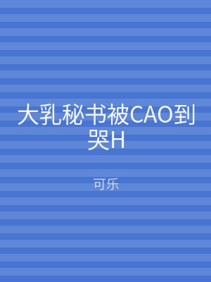 大乳秘书被CAO到哭H