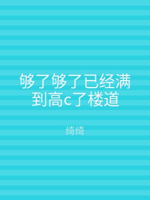 够了够了已经满到高c了楼道