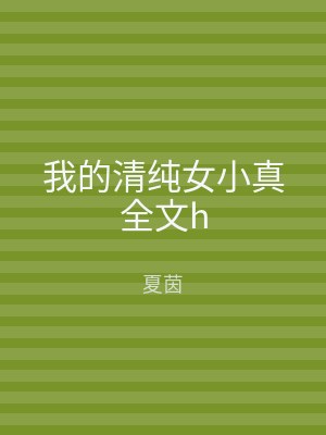 我的清纯女小真全文h
