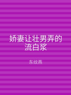 娇妻让壮男弄的流白浆