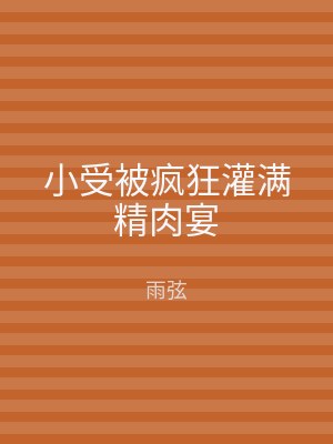 小受被疯狂灌满精肉宴