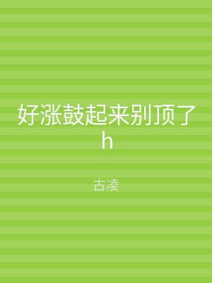 好涨鼓起来别顶了h