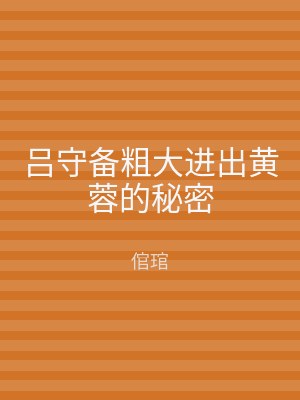 吕守备粗大进出黄蓉的秘密