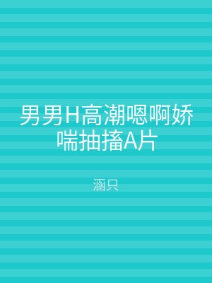 男男H高潮嗯啊娇喘抽搐A片