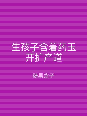 生孩子含着药玉开扩产道