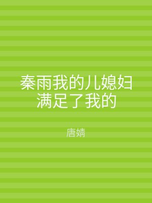 秦雨我的儿媳妇满足了我的