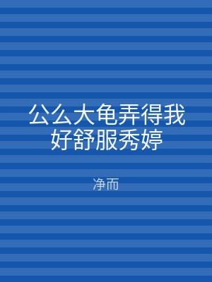 公么大龟弄得我好舒服秀婷