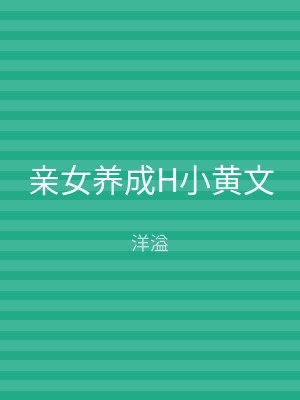 亲女养成H小黄文