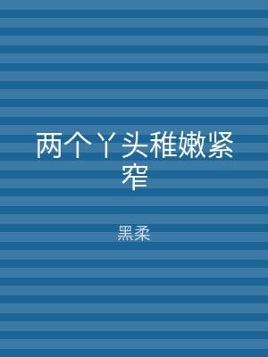 两个丫头稚嫩紧窄