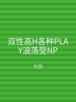 双性高H各种PLAY浪荡受NP