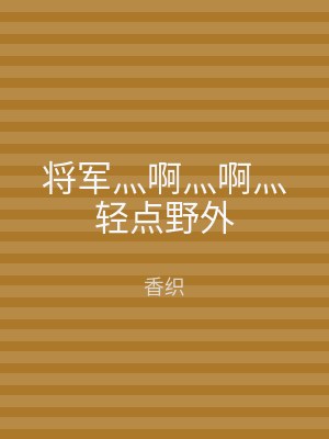 将军灬啊灬啊灬轻点野外