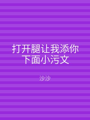 打开腿让我添你下面小污文