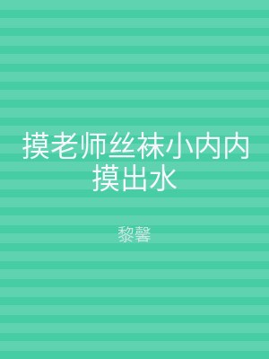 摸老师丝袜小内内摸出水