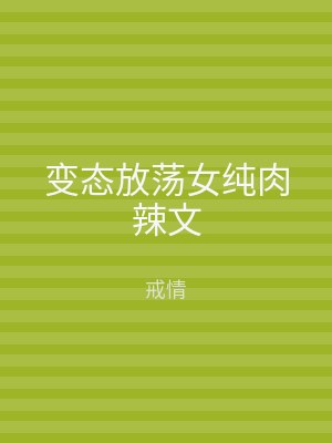 变态放荡女纯肉辣文