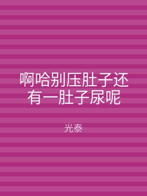 啊哈别压肚子还有一肚子尿呢