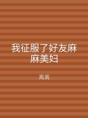 我征服了好友麻麻美妇