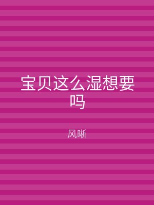 宝贝这么湿想要吗