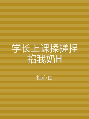 学长上课揉搓捏掐我奶H