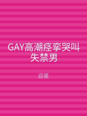 GAY高潮痉挛哭叫失禁男