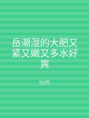 岳潮湿的大肥又紧又嫩又多水好爽