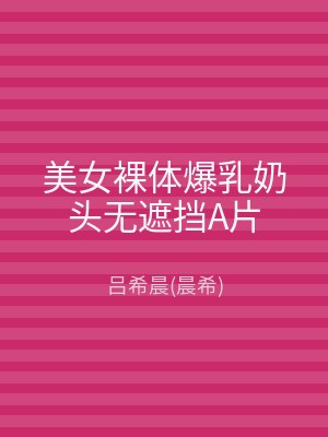 美女裸体爆乳奶头无遮挡A片